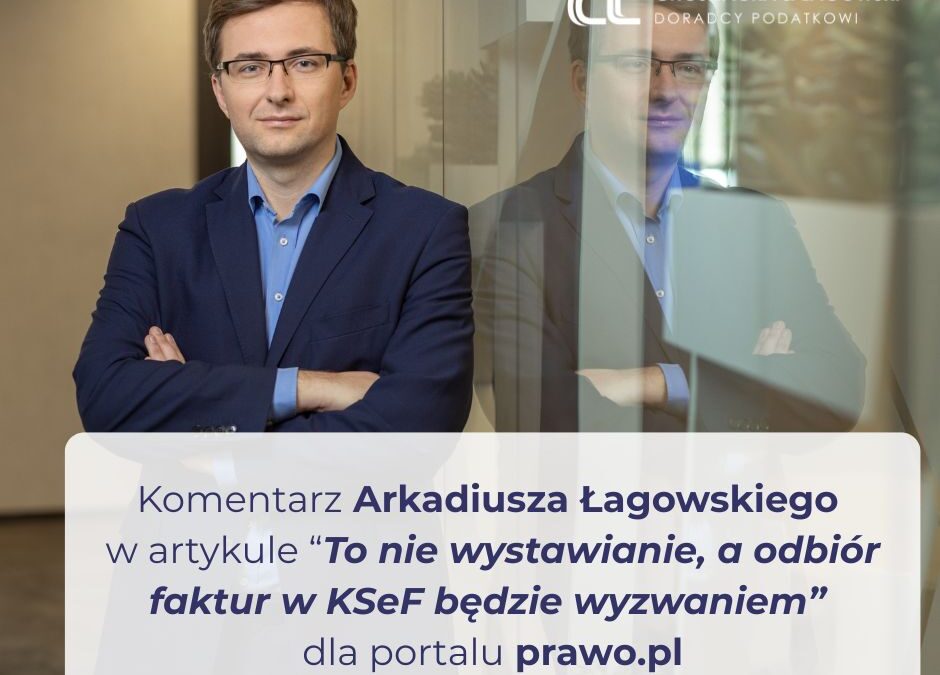 Komentarz Arkadiusza Łagowskiego do&nbsp;artykułu „To&nbsp;nie&nbsp;wystawienie, a&nbsp;odbiór faktur w&nbsp;KSeF będzie wyzwaniem” dla portalu prawo.pl