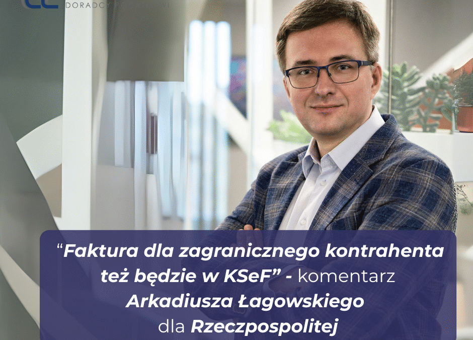 Komentarz Arkadiusza Łagowskiego do&nbsp;artykułu „Faktura dla zagranicznego kontrahenta też będzie w&nbsp;KSeF?” dla Rzeczpospolitej